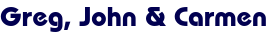 Greg, John & Carmen Greg, John & Carmen