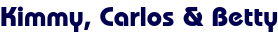 Kimmy, Carlos & Betty Kimmy, Carlos & Betty