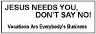 Jesus Needs You, Don't Say No! Vocations Are Everybody's Business